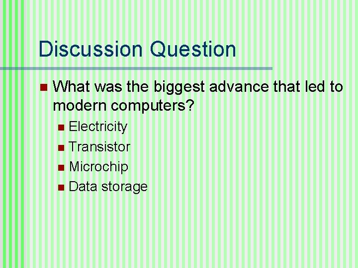 Discussion Question n What was the biggest advance that led to modern computers? Electricity Discussion Question n What was the biggest advance that led to modern computers? Electricity