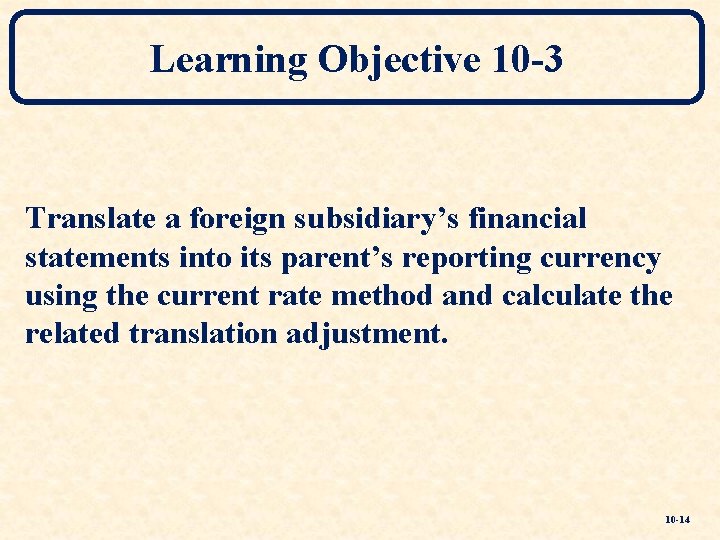 Learning Objective 10 -3 Translate a foreign subsidiary’s financial statements into its parent’s reporting