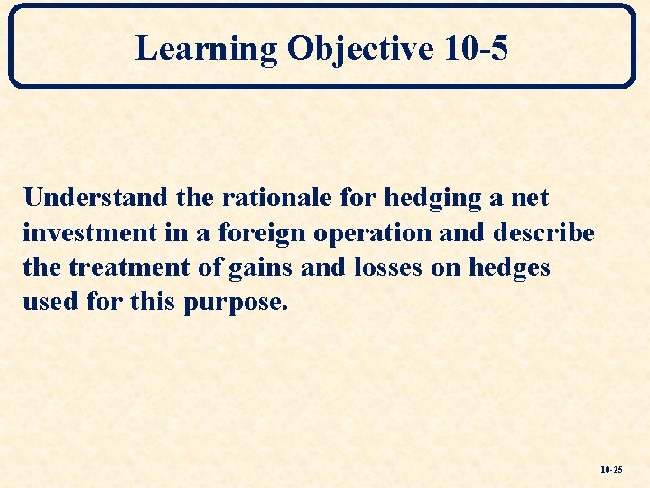 Learning Objective 10 -5 Understand the rationale for hedging a net investment in a