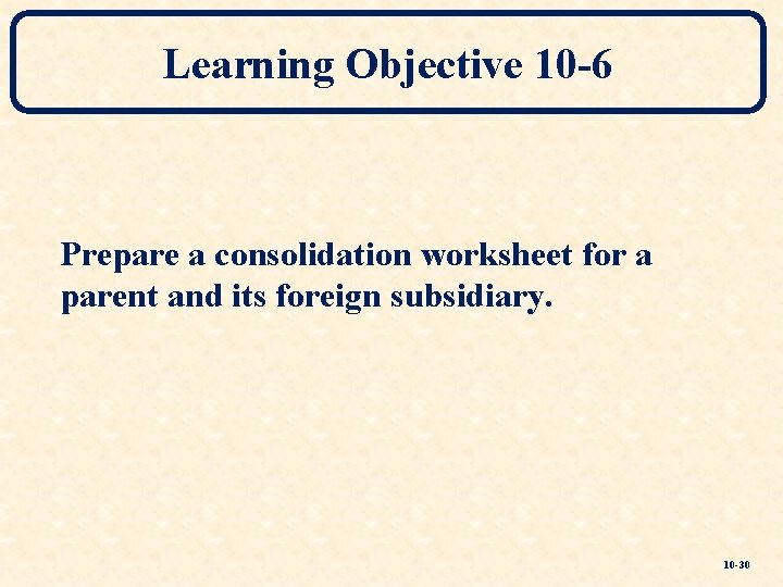 Learning Objective 10 -6 Prepare a consolidation worksheet for a parent and its foreign