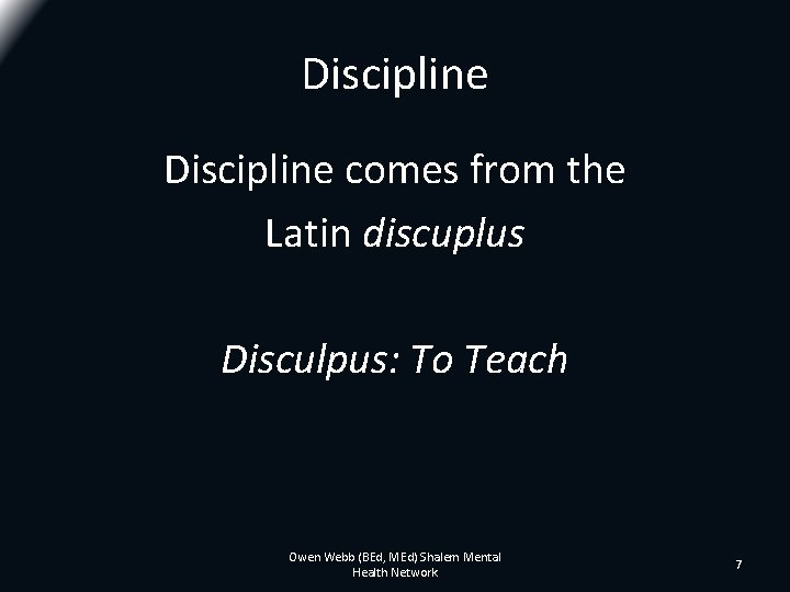 Discipline comes from the Latin discuplus Disculpus: To Teach Owen Webb (BEd, MEd) Shalem Discipline comes from the Latin discuplus Disculpus: To Teach Owen Webb (BEd, MEd) Shalem