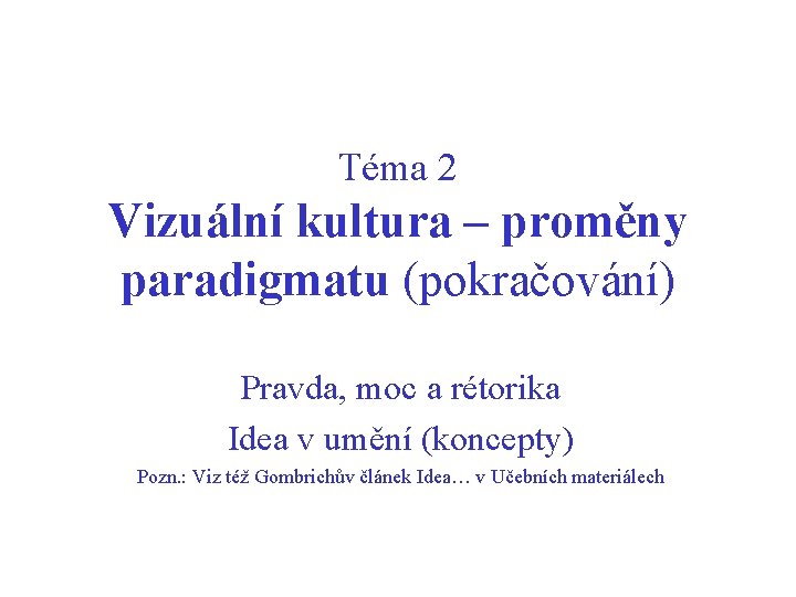 Téma 2 Vizuální kultura – proměny paradigmatu (pokračování) Pravda, moc a rétorika Idea v Téma 2 Vizuální kultura – proměny paradigmatu (pokračování) Pravda, moc a rétorika Idea v