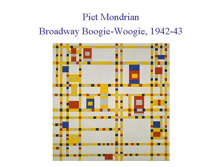 Piet Mondrian Broadway Boogie-Woogie, 1942 -43 Piet Mondrian Broadway Boogie-Woogie, 1942 -43