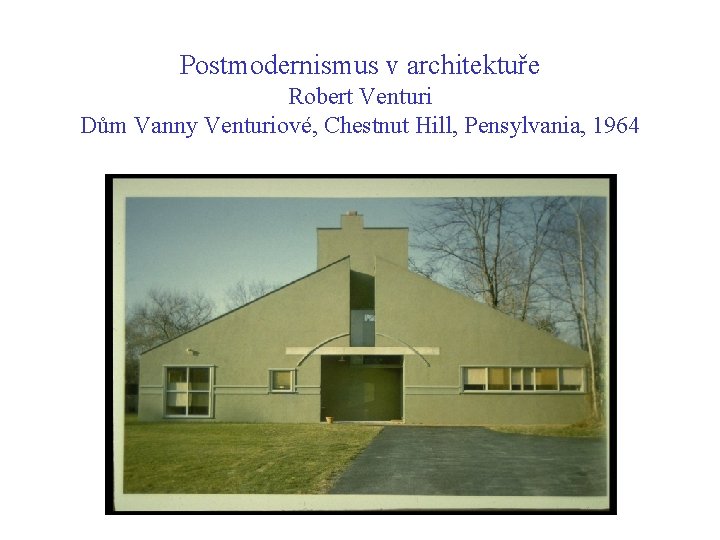 Postmodernismus v architektuře Robert Venturi Dům Vanny Venturiové, Chestnut Hill, Pensylvania, 1964 Postmodernismus v architektuře Robert Venturi Dům Vanny Venturiové, Chestnut Hill, Pensylvania, 1964