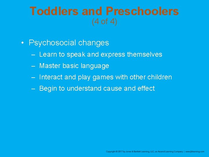 Toddlers and Preschoolers (4 of 4) • Psychosocial changes – Learn to speak and