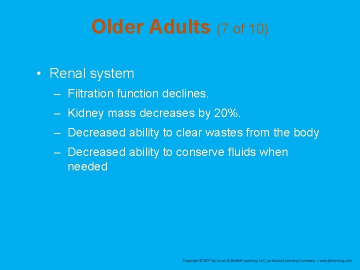 Older Adults (7 of 10) • Renal system – Filtration function declines. – Kidney