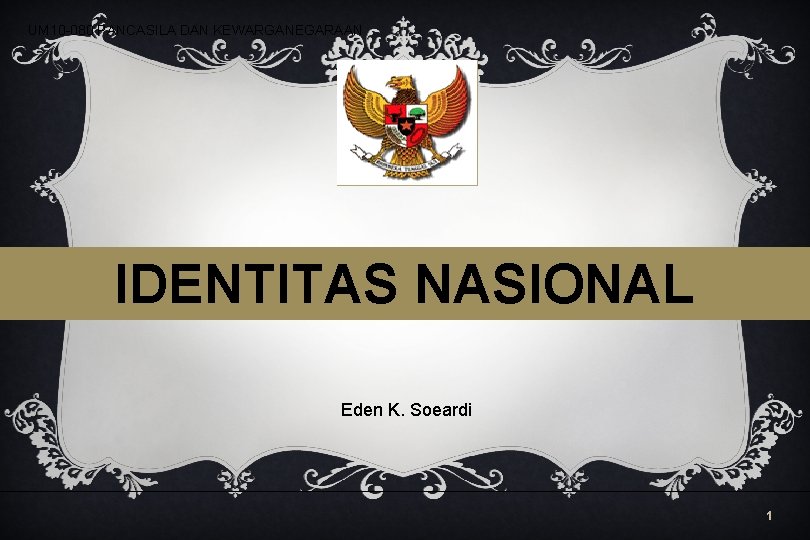 UM 10 -080 PANCASILA DAN KEWARGANEGARAAN IDENTITAS NASIONAL Eden K. Soeardi 1 UM 10 -080 PANCASILA DAN KEWARGANEGARAAN IDENTITAS NASIONAL Eden K. Soeardi 1