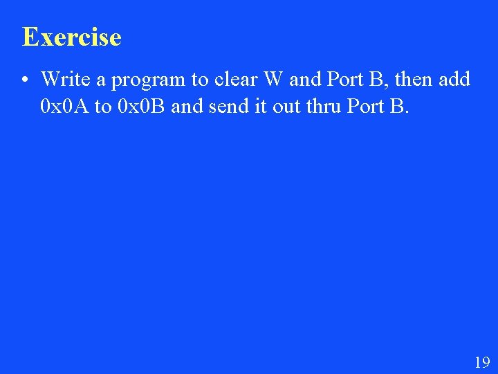 Exercise • Write a program to clear W and Port B, then add 0