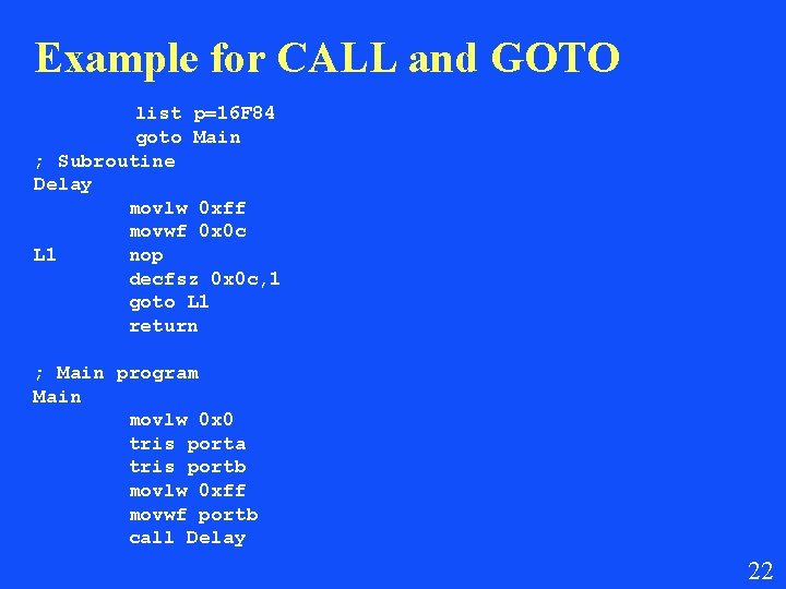 Example for CALL and GOTO list p=16 F 84 goto Main ; Subroutine Delay