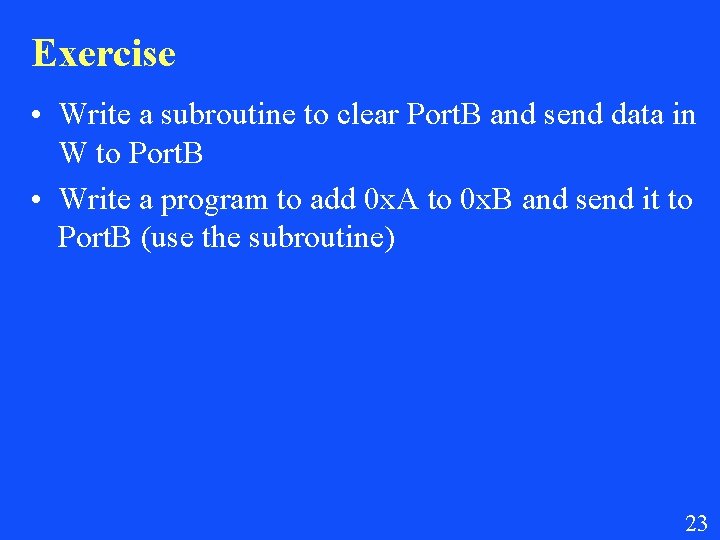 Exercise • Write a subroutine to clear Port. B and send data in W