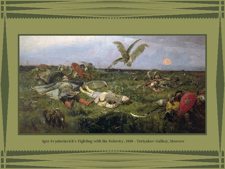 Igor Svyatoslavich’s Fighting with the Polovtsy, 1880 - Tretyakov Gallery, Moscow Igor Svyatoslavich’s Fighting with the Polovtsy, 1880 - Tretyakov Gallery, Moscow