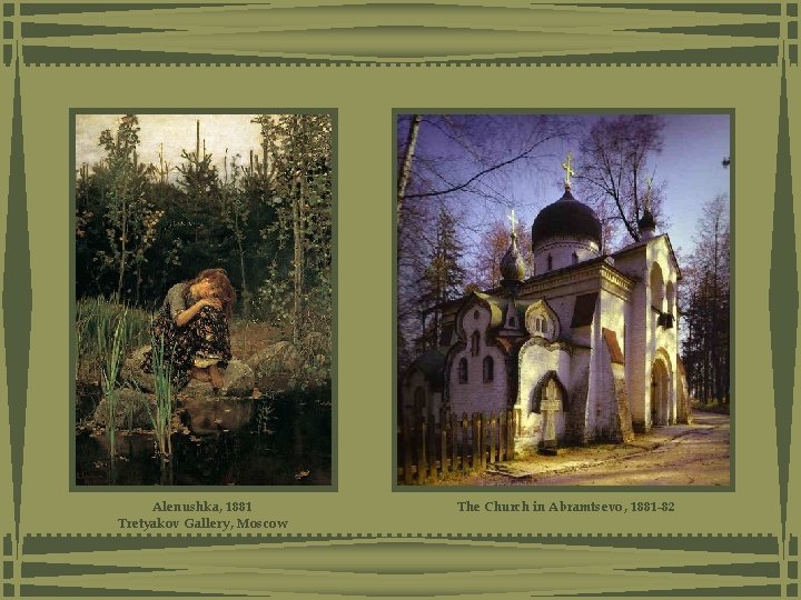Alenushka, 1881 Tretyakov Gallery, Moscow The Church in Abramtsevo , 1881 -82 Alenushka, 1881 Tretyakov Gallery, Moscow The Church in Abramtsevo , 1881 -82