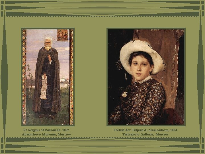 St. Sergius of Radonezh, 1882 Abramtsevo Museum, Moscow Porträt der Tatjana A. Mamontowa, 1884 St. Sergius of Radonezh, 1882 Abramtsevo Museum, Moscow Porträt der Tatjana A. Mamontowa, 1884