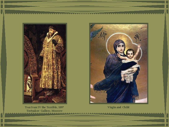 Tsar Ivan IV the Terrible, 1897 Tretyakov Gallery, Moscow Virgin and Child Tsar Ivan IV the Terrible, 1897 Tretyakov Gallery, Moscow Virgin and Child