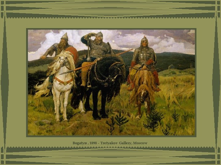 Bogatyrs, 1898 - Tretyakov Gallery, Moscow Bogatyrs, 1898 - Tretyakov Gallery, Moscow