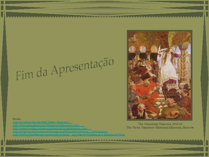 Fontes: http: //en. wikipedia. org/wiki/Viktor_Vasnetsov The Unsmiling Tsarevna, 1916 -26 http: //www. abcgallery. com/V/vasnetsov. Fontes: http: //en. wikipedia. org/wiki/Viktor_Vasnetsov The Unsmiling Tsarevna, 1916 -26 http: //www. abcgallery. com/V/vasnetsov.