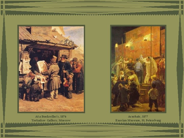At a Bookseller’s, 1876 Tretyakov Gallery, Moscow Acrobats, 1877 Russian Museum, St. Petersburg At a Bookseller’s, 1876 Tretyakov Gallery, Moscow Acrobats, 1877 Russian Museum, St. Petersburg