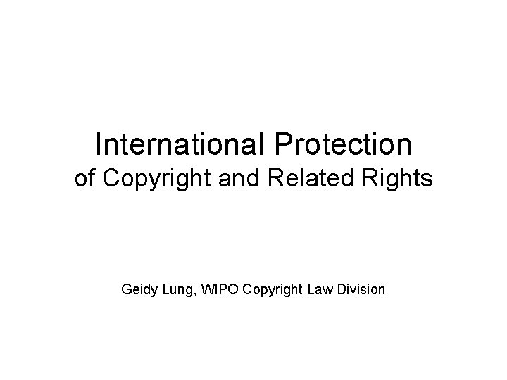 International Protection of Copyright and Related Rights Geidy Lung, WIPO Copyright Law Division 