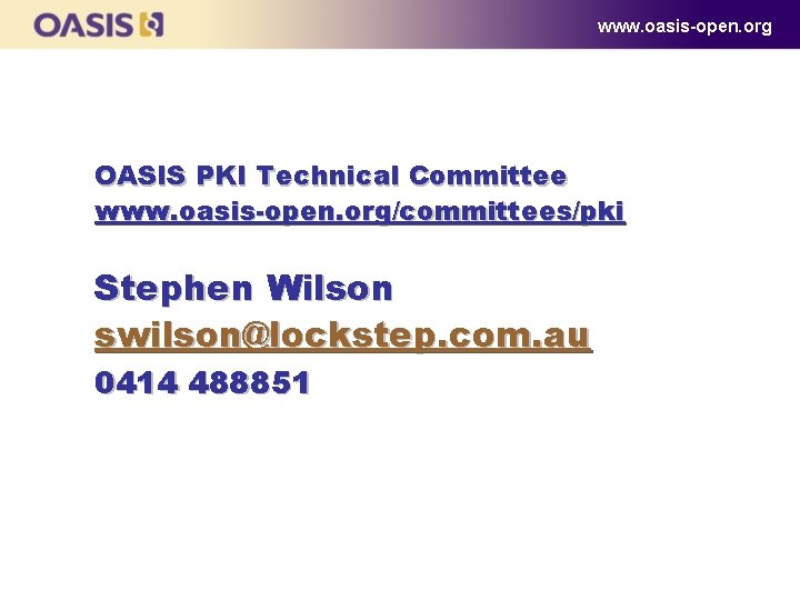 www. oasis-open. org OASIS PKI Technical Committee www. oasis-open. org/committees/pki Stephen Wilson swilson@lockstep. com. www. oasis-open. org OASIS PKI Technical Committee www. oasis-open. org/committees/pki Stephen Wilson swilson@lockstep. com.