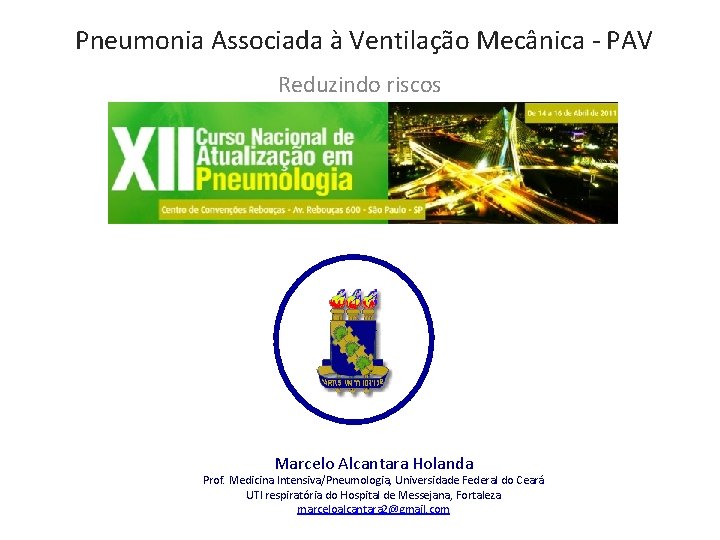 Pneumonia Associada à Ventilação Mecânica - PAV Reduzindo riscos Marcelo Alcantara Holanda Prof. Medicina