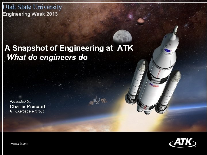 Utah State University Engineering Week 2013 A Snapshot of Engineering at ATK What do