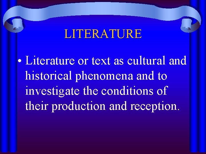LITERATURE • Literature or text as cultural and historical phenomena and to investigate the