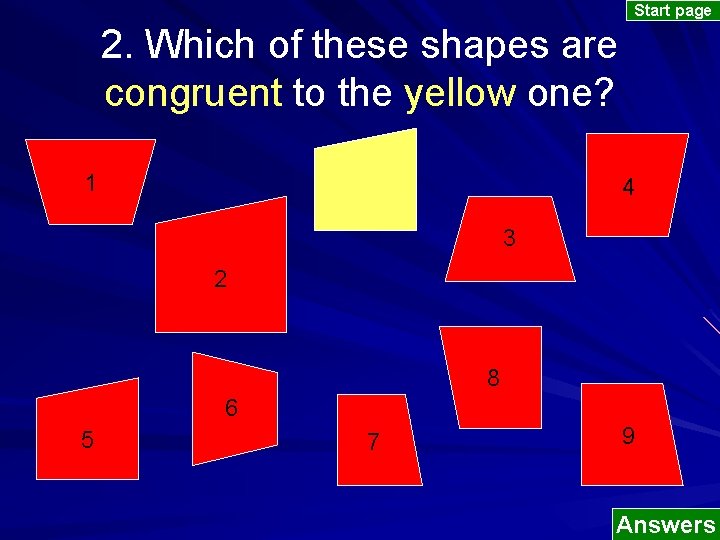 Start page 2. Which of these shapes are congruent to the yellow one? 1