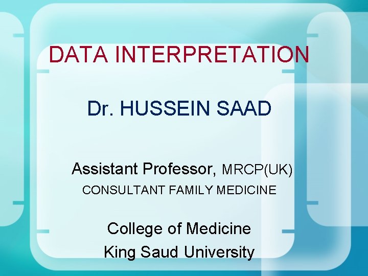 DATA INTERPRETATION Dr. HUSSEIN SAAD Assistant Professor, MRCP(UK) CONSULTANT FAMILY MEDICINE College of DATA INTERPRETATION Dr. HUSSEIN SAAD Assistant Professor, MRCP(UK) CONSULTANT FAMILY MEDICINE College of