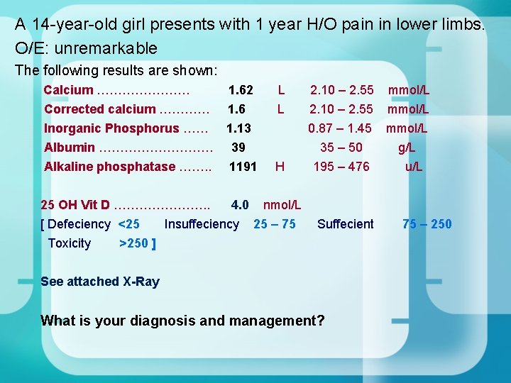 A 14 -year-old girl presents with 1 year H/O pain in lower limbs. O/E: A 14 -year-old girl presents with 1 year H/O pain in lower limbs. O/E: