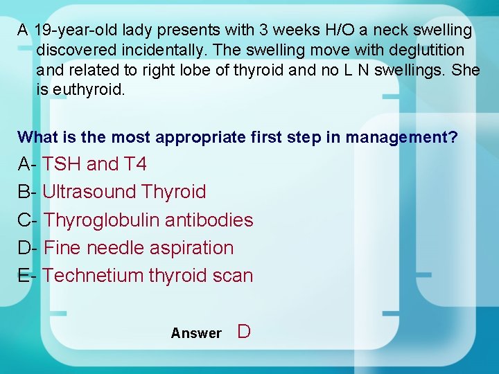 A 19 -year-old lady presents with 3 weeks H/O a neck swelling discovered incidentally. A 19 -year-old lady presents with 3 weeks H/O a neck swelling discovered incidentally.