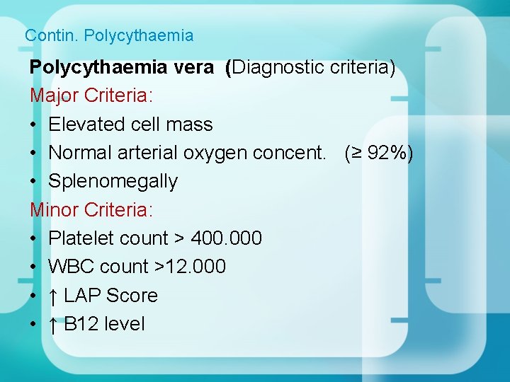 Contin. Polycythaemia vera (Diagnostic criteria) Major Criteria: • Elevated cell mass • Normal arterial Contin. Polycythaemia vera (Diagnostic criteria) Major Criteria: • Elevated cell mass • Normal arterial
