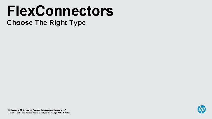 Flex. Connectors Choose The Right Type © Copyright 2012 Hewlett-Packard Development Company, L. P.