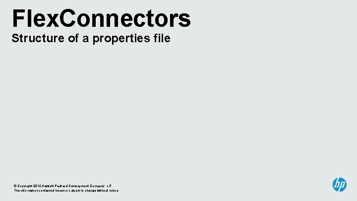 Flex. Connectors Structure of a properties file © Copyright 2012 Hewlett-Packard Development Company, L.