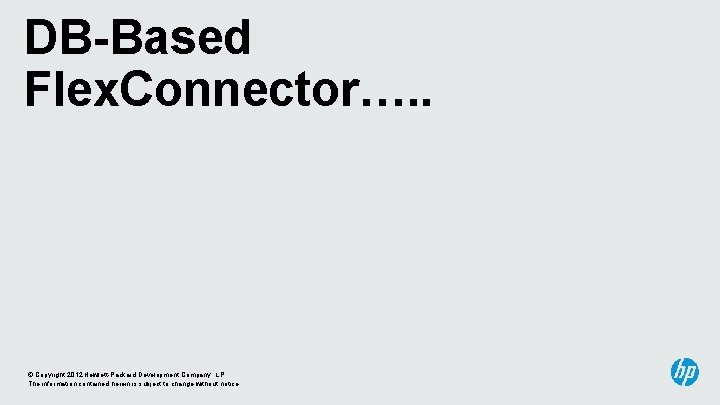 DB-Based Flex. Connector…. . © Copyright 2012 Hewlett-Packard Development Company, L. P. The information