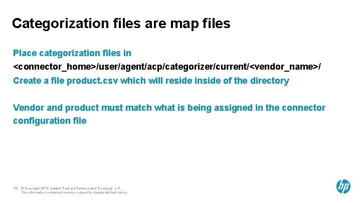 Categorization files are map files Place categorization files in <connector_home>/user/agent/acp/categorizer/current/<vendor_name>/ Create a file product.