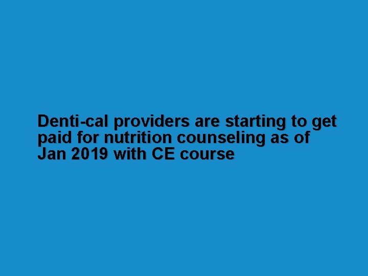 Denti-cal providers are starting to get paid for nutrition counseling as of Jan 2019 Denti-cal providers are starting to get paid for nutrition counseling as of Jan 2019