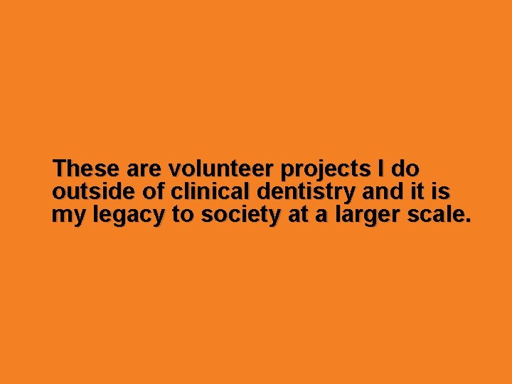 These are volunteer projects I do outside of clinical dentistry and it is my These are volunteer projects I do outside of clinical dentistry and it is my