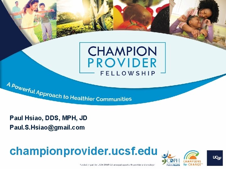 Paul Hsiao, DDS, MPH, JD Paul. S. Hsiao@gmail. com championprovider. ucsf. edu Paul Hsiao, DDS, MPH, JD Paul. S. Hsiao@gmail. com championprovider. ucsf. edu
