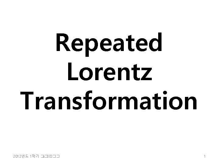Repeated Lorentz Transformation 2 2012년도 1학기 �� =���� 1 