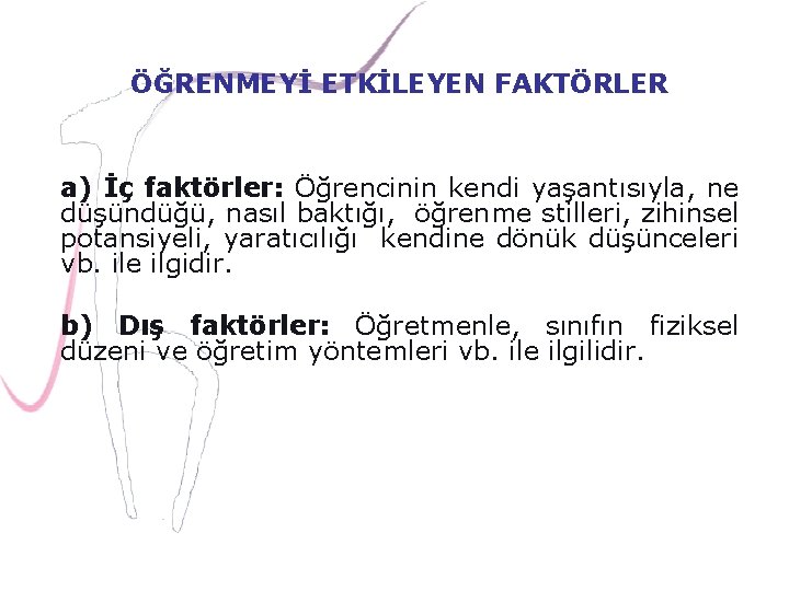 ÖĞRENMEYİ ETKİLEYEN FAKTÖRLER a) İç faktörler: Öğrencinin kendi yaşantısıyla, ne düşündüğü, nasıl baktığı, öğrenme