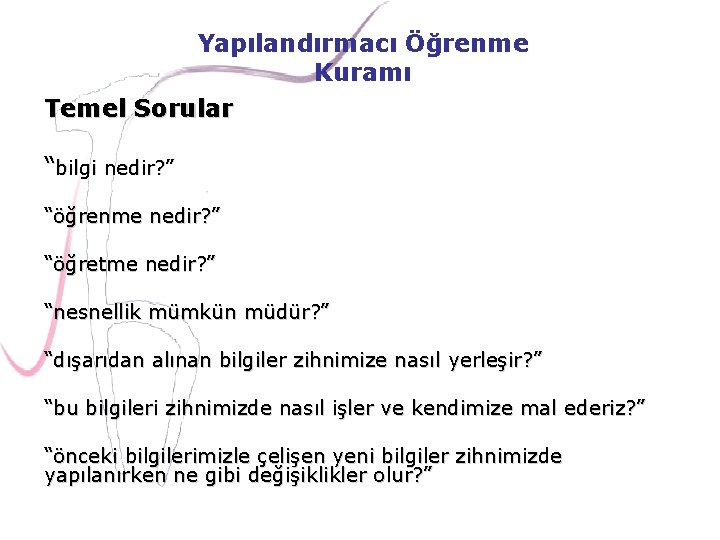 Yapılandırmacı Öğrenme Kuramı Temel Sorular “bilgi nedir? ” “öğrenme nedir? ” “öğretme nedir? ”