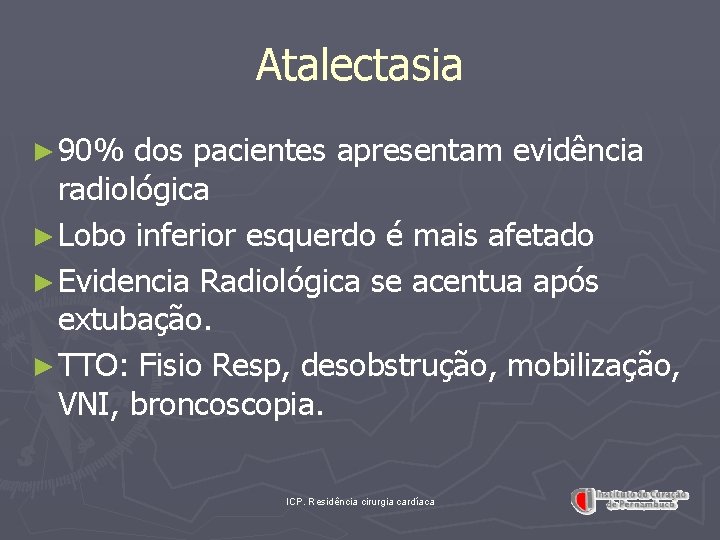 Atalectasia ► 90% dos pacientes apresentam evidência radiológica ► Lobo inferior esquerdo é mais