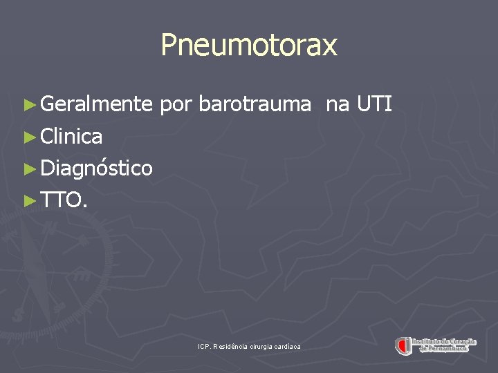 Pneumotorax ► Geralmente por barotrauma na UTI ► Clinica ► Diagnóstico ► TTO. ICP.