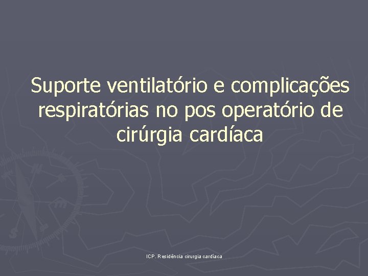 Suporte ventilatório e complicações respiratórias no pos operatório de cirúrgia cardíaca ICP. Residência cirurgia