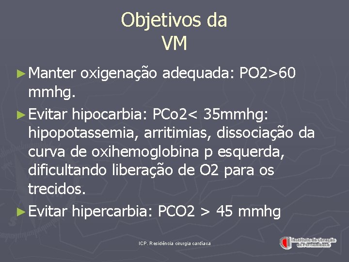 Objetivos da VM ► Manter oxigenação adequada: PO 2>60 mmhg. ► Evitar hipocarbia: PCo