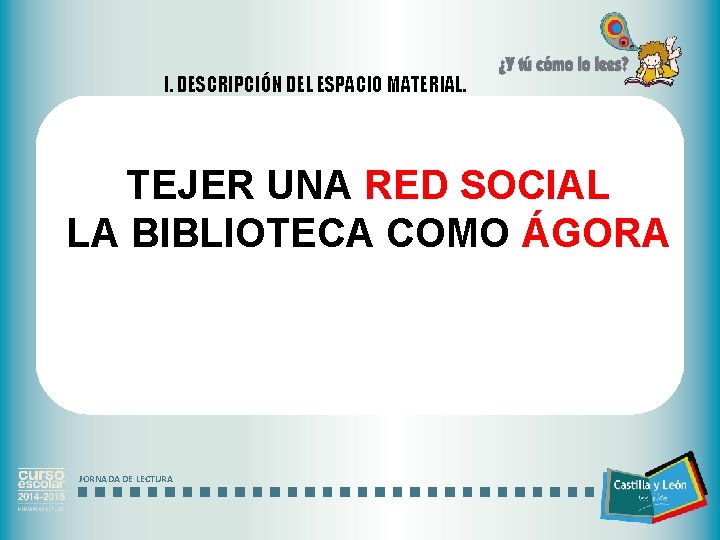 I. DESCRIPCIÓN DEL ESPACIO MATERIAL. TEJER UNA RED SOCIAL LA BIBLIOTECA COMO ÁGORA JORNADA
