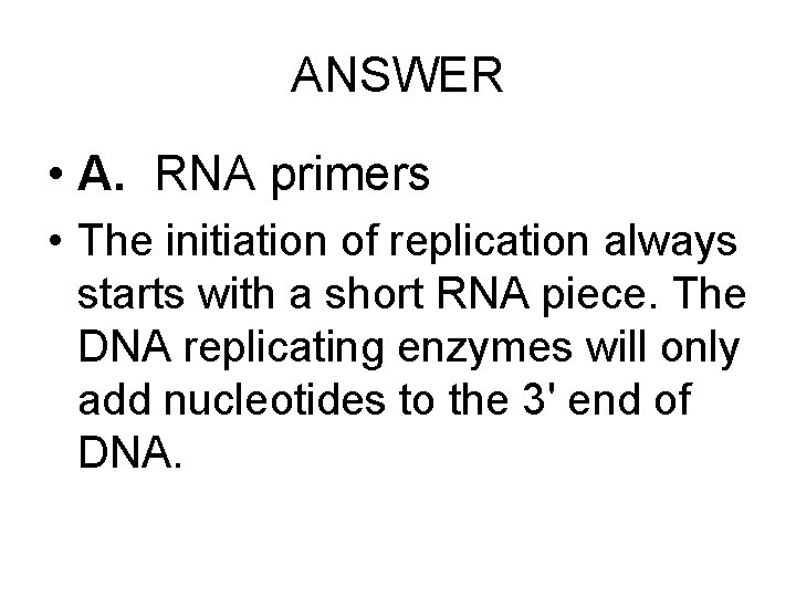 ANSWER • A. RNA primers • The initiation of replication always starts with a