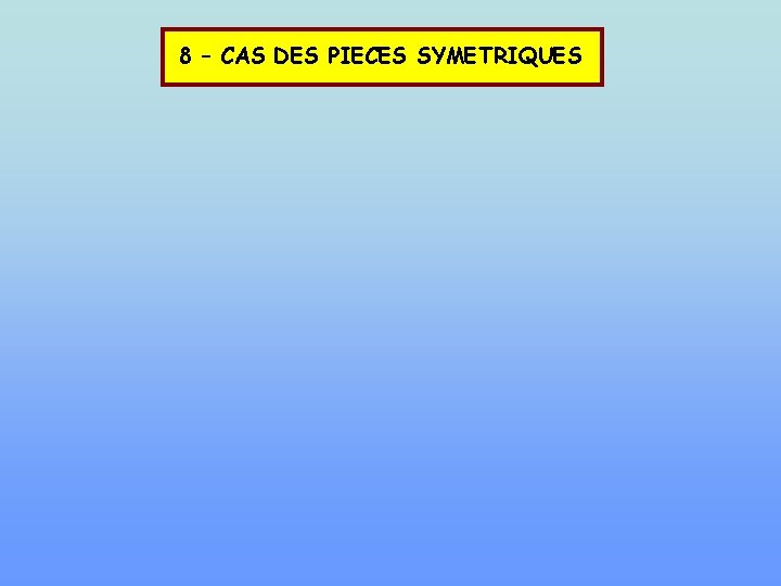 8 – CAS DES PIECES SYMETRIQUES 