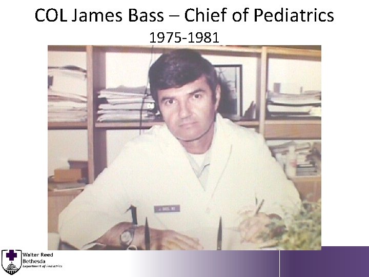 COL James Bass – Chief of Pediatrics 1975 -1981 