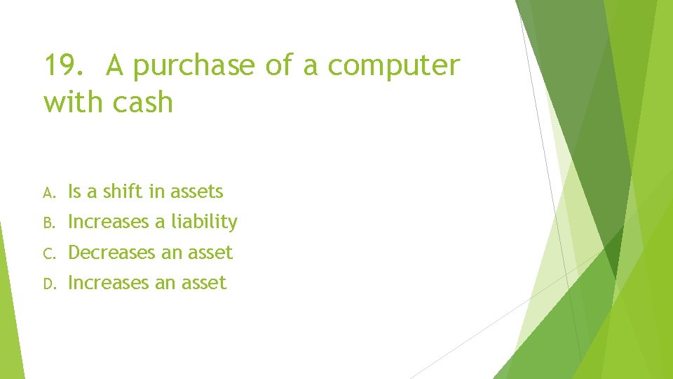 19. A purchase of a computer with cash A. Is a shift in assets